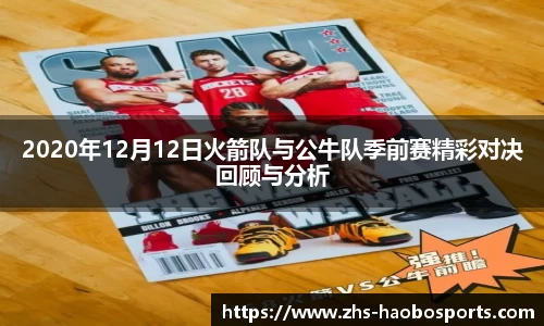 2020年12月12日火箭队与公牛队季前赛精彩对决回顾与分析