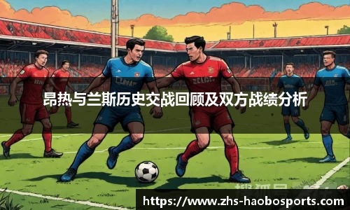 昂热与兰斯历史交战回顾及双方战绩分析