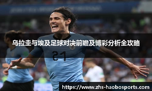 乌拉圭与埃及足球对决前瞻及博彩分析全攻略