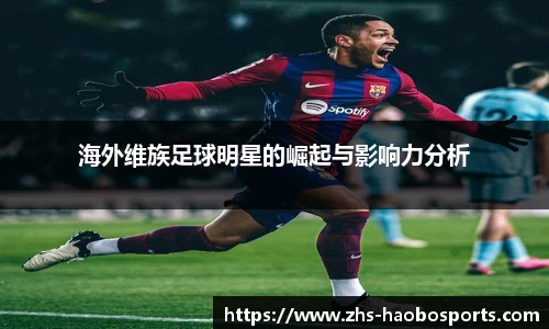 海外维族足球明星的崛起与影响力分析