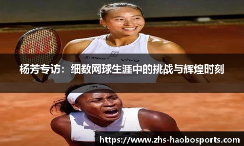 杨芳专访：细数网球生涯中的挑战与辉煌时刻