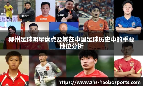 柳州足球明星盘点及其在中国足球历史中的重要地位分析